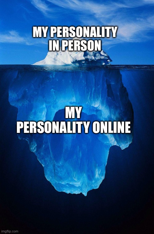 y’all know | MY PERSONALITY IN PERSON; MY PERSONALITY ONLINE | image tagged in iceberg,personality,arson | made w/ Imgflip meme maker