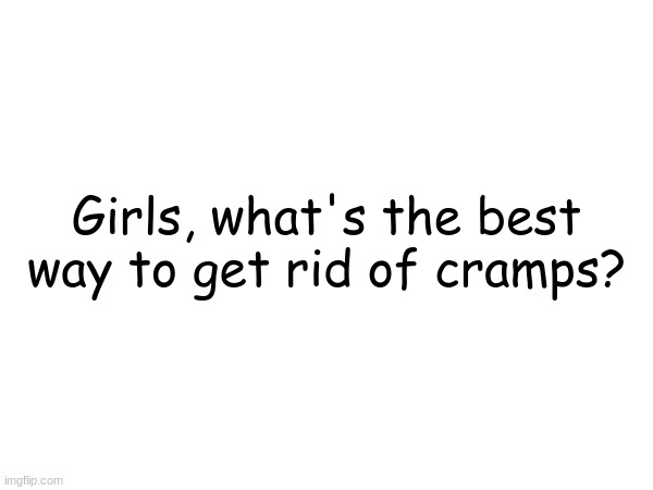 Girls, what's the best way to get rid of cramps? | made w/ Imgflip meme maker