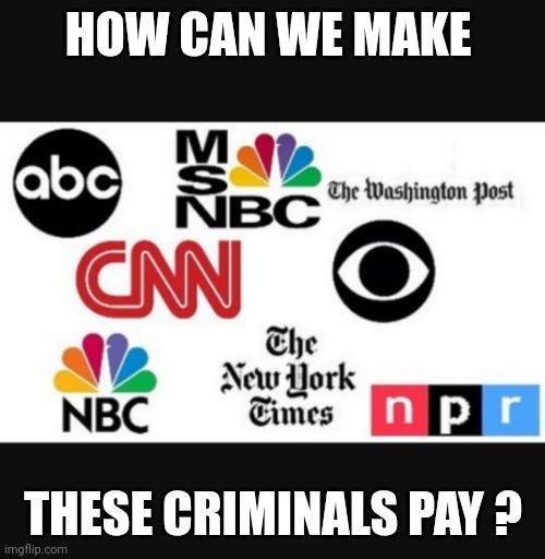 Media lies | HOW CAN WE MAKE THESE CRIMINALS PAY ? | image tagged in media lies | made w/ Imgflip meme maker