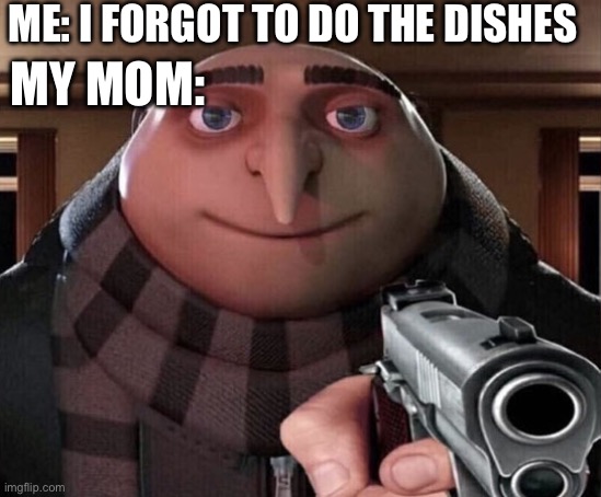 Always do your dishes | ME: I FORGOT TO DO THE DISHES; MY MOM: | image tagged in gru gun | made w/ Imgflip meme maker