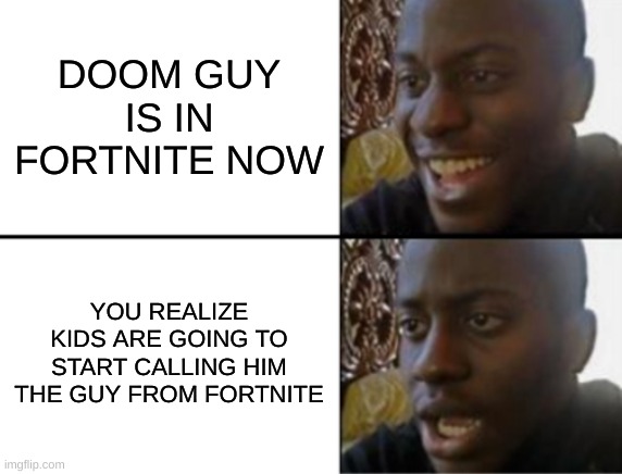 I'm going to get him | DOOM GUY IS IN FORTNITE NOW; YOU REALIZE KIDS ARE GOING TO START CALLING HIM THE GUY FROM FORTNITE | image tagged in oh yeah oh no | made w/ Imgflip meme maker