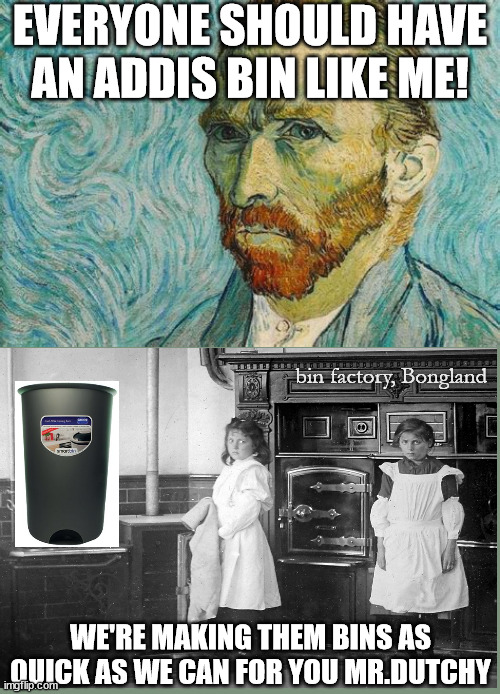 Everyone should have an English bin | EVERYONE SHOULD HAVE AN ADDIS BIN LIKE ME! bin factory, Bongland; WE'RE MAKING THEM BINS AS QUICK AS WE CAN FOR YOU MR.DUTCHY | image tagged in van gough | made w/ Imgflip meme maker