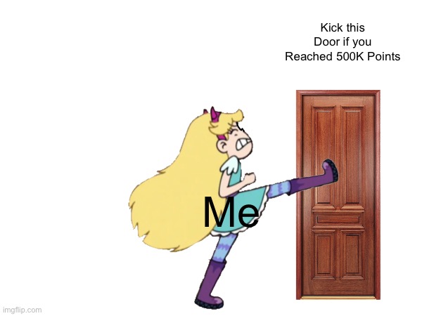 I reached 500k | Kick this Door if you Reached 500K Points; Me | image tagged in star butterfly,imgflip,memes,svtfoe,star vs the forces of evil,justacheemsdoge | made w/ Imgflip meme maker