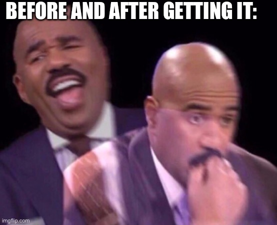 Steve Harvey Laughing Serious | BEFORE AND AFTER GETTING IT: | image tagged in steve harvey laughing serious | made w/ Imgflip meme maker