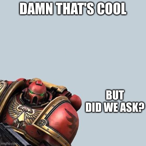 @spire | DAMN THAT'S COOL BUT DID WE ASK? | image tagged in warhammer 40 000 h r sie | made w/ Imgflip meme maker