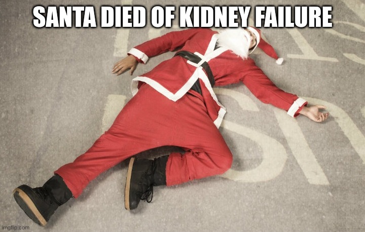 Dead Santa | SANTA DIED OF KIDNEY FAILURE | image tagged in dead santa | made w/ Imgflip meme maker