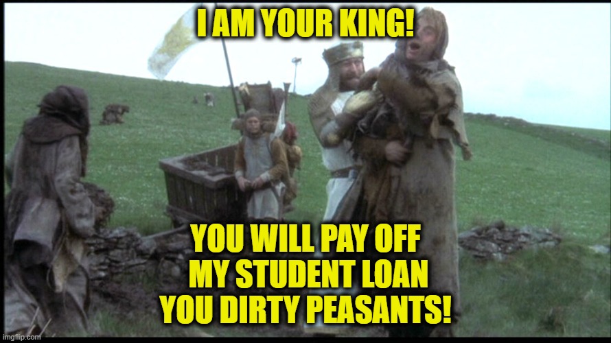 Peasants Pay up! | I AM YOUR KING! YOU WILL PAY OFF
 MY STUDENT LOAN
YOU DIRTY PEASANTS! | image tagged in student loans | made w/ Imgflip meme maker