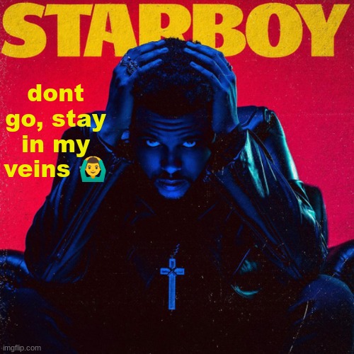 starboy. | dont go, stay in my veins 🙆‍♂️ | image tagged in starboy | made w/ Imgflip meme maker