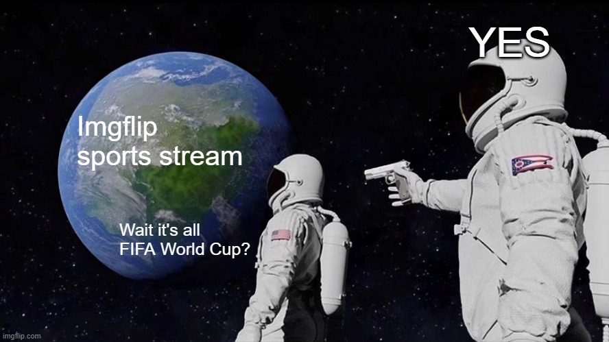 Sports stream be like: |  YES; Imgflip sports stream; Wait it's all FIFA World Cup? | image tagged in memes,always has been,sports,world cup | made w/ Imgflip meme maker