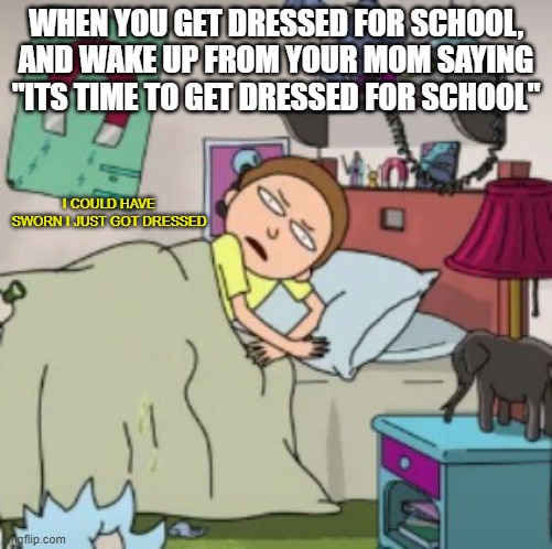 Anyone relate to this? | WHEN YOU GET DRESSED FOR SCHOOL, AND WAKE UP FROM YOUR MOM SAYING "ITS TIME TO GET DRESSED FOR SCHOOL"; I COULD HAVE SWORN I JUST GOT DRESSED | image tagged in morty bedtime realisation | made w/ Imgflip meme maker