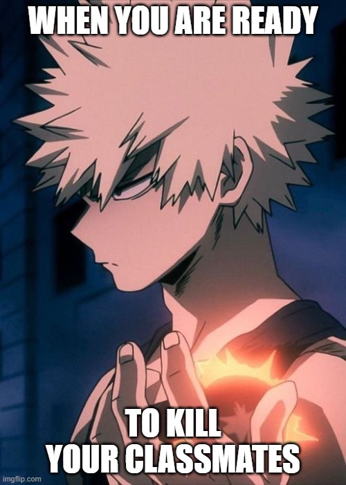 WHEN YOU ARE READY; TO KILL YOUR CLASSMATES | image tagged in bakugo | made w/ Imgflip meme maker