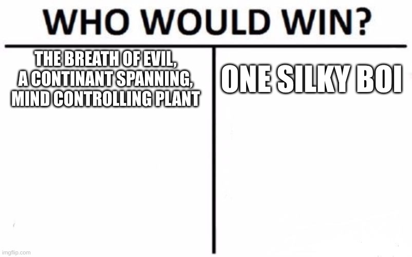 Who Would Win? Meme | THE BREATH OF EVIL, A CONTINANT SPANNING, MIND CONTROLLING PLANT ONE SILKY BOI | image tagged in memes,who would win | made w/ Imgflip meme maker