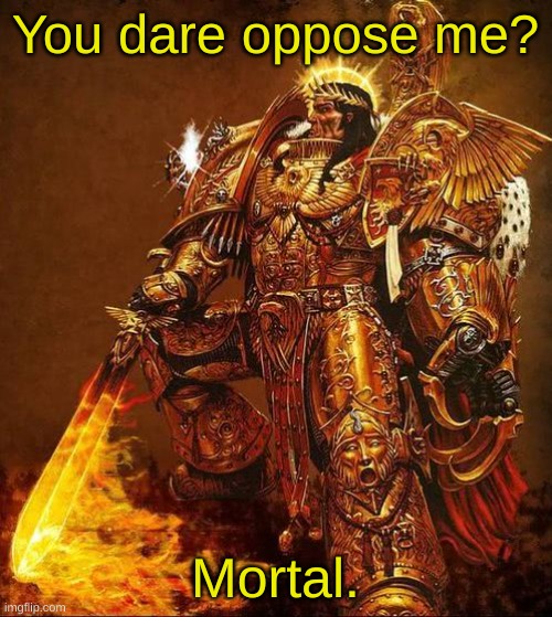 God Emperor of Mankind | You dare oppose me? Mortal. | image tagged in god emperor of mankind | made w/ Imgflip meme maker