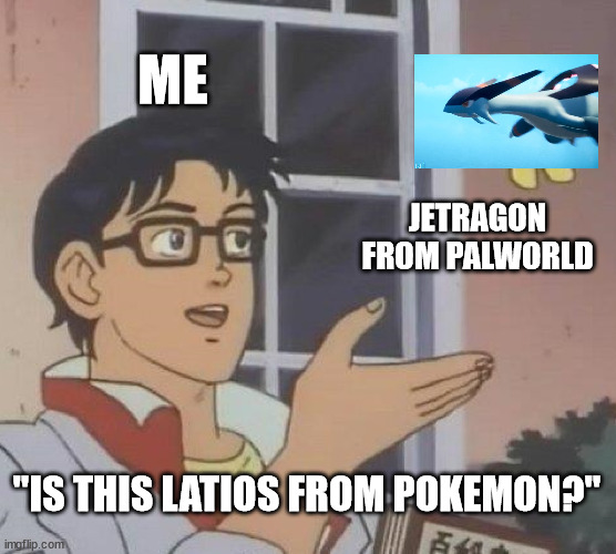 Is This A Pigeon | ME; JETRAGON FROM PALWORLD; "IS THIS LATIOS FROM POKEMON?" | image tagged in memes,is this a pigeon | made w/ Imgflip meme maker