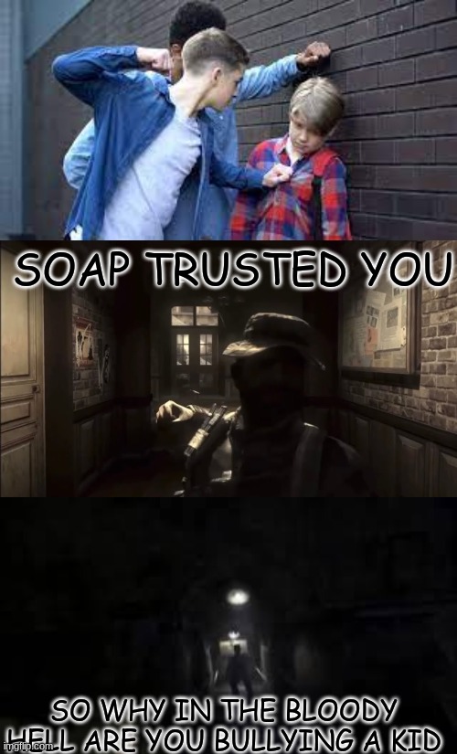 Stop this tomfullery | SOAP TRUSTED YOU; SO WHY IN THE BLOODY HELL ARE YOU BULLYING A KID | image tagged in captain price,bullying,bullies,stop,modern warfare,memes | made w/ Imgflip meme maker