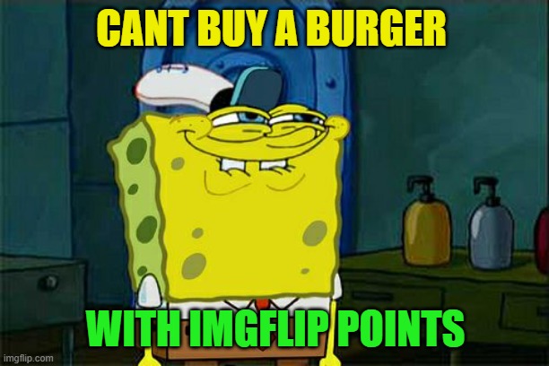 Don't You Squidward Meme | CANT BUY A BURGER WITH IMGFLIP POINTS | image tagged in memes,don't you squidward | made w/ Imgflip meme maker