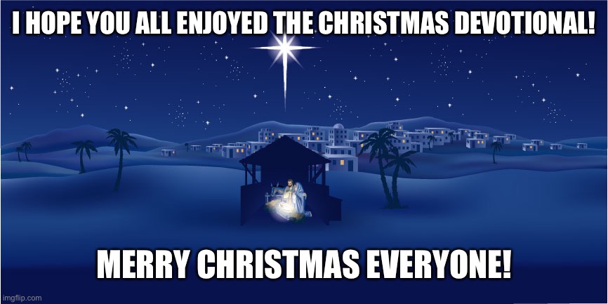 Nativity | I HOPE YOU ALL ENJOYED THE CHRISTMAS DEVOTIONAL! MERRY CHRISTMAS EVERYONE! | image tagged in nativity | made w/ Imgflip meme maker