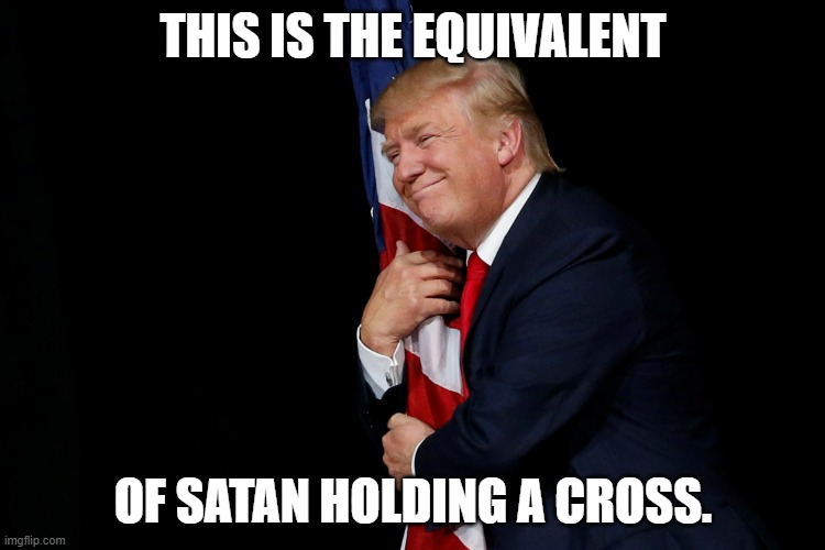 Trump holding the American Flag | THIS IS THE EQUIVALENT; OF SATAN HOLDING A CROSS. | image tagged in trump holding the american flag,donald trump,satan | made w/ Imgflip meme maker