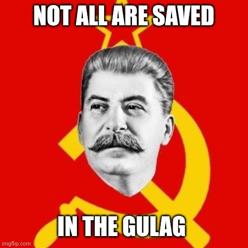 Stalin |  NOT ALL ARE SAVED; IN THE GULAG | image tagged in stalin,joseph ducreux,russia,soviet union,quotes | made w/ Imgflip meme maker