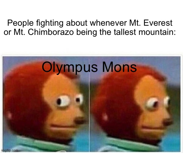 E | People fighting about whenever Mt. Everest or Mt. Chimborazo being the tallest mountain:; Olympus Mons | image tagged in memes,science | made w/ Imgflip meme maker