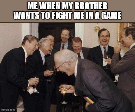 He cannot live. | ME WHEN MY BROTHER WANTS TO FIGHT ME IN A GAME | image tagged in memes,laughing men in suits | made w/ Imgflip meme maker