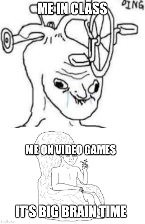 Big brain time | ME IN CLASS; ME ON VIDEO GAMES; IT’S BIG BRAIN TIME | image tagged in memes,video games,videogames,school,class,smart | made w/ Imgflip meme maker