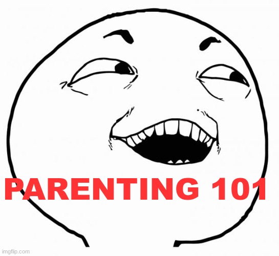i see what you did there | PARENTING 101 | image tagged in i see what you did there | made w/ Imgflip meme maker