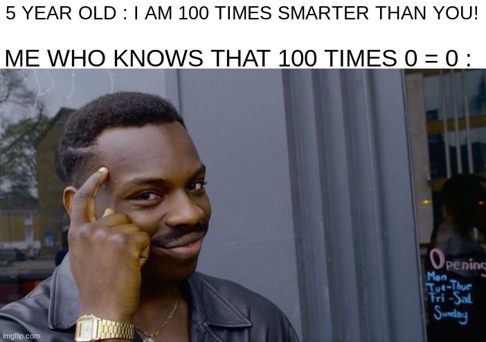 math |  5 YEAR OLD : I AM 100 TIMES SMARTER THAN YOU! ME WHO KNOWS THAT 100 TIMES 0 = 0 : | image tagged in memes,roll safe think about it,smort,i am smort | made w/ Imgflip meme maker