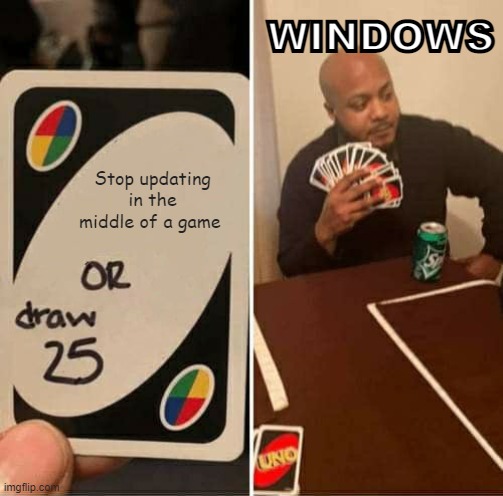 Windows... | WINDOWS; Stop updating in the middle of a game | image tagged in memes,uno draw 25 cards,windows,update | made w/ Imgflip meme maker