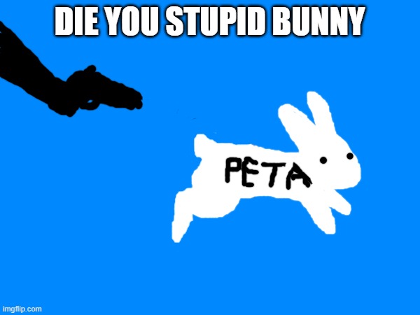 DIE YOU STUPID BUNNY | made w/ Imgflip meme maker
