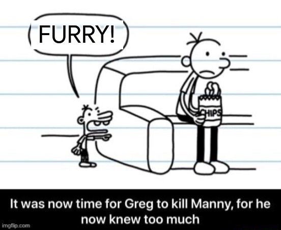 Manny is now cursed. | FURRY! | image tagged in it was now time for greg to kill manny for he now knew too much | made w/ Imgflip meme maker