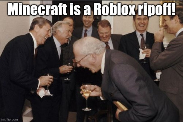 Really? | Minecraft is a Roblox ripoff! | image tagged in memes,laughing men in suits | made w/ Imgflip meme maker