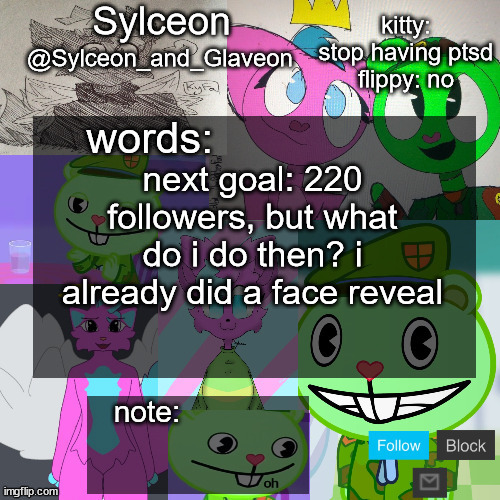 goofy aah flippy and kitty template | next goal: 220 followers, but what do i do then? i already did a face reveal | image tagged in goofy aah flippy and kitty template | made w/ Imgflip meme maker