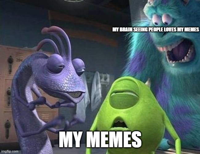 my memes be like: | MY BRAIN SEEING PEOPLE LOVES MY MEMES; MY MEMES | image tagged in monsters inc | made w/ Imgflip meme maker