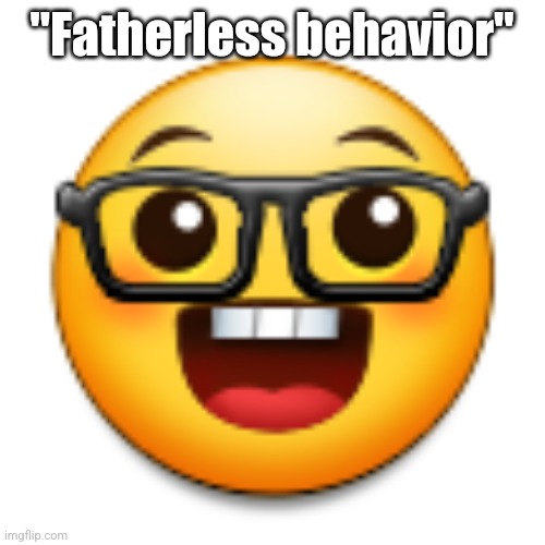 Old Samsung nerd emoji | "Fatherless behavior" | image tagged in old samsung nerd emoji | made w/ Imgflip meme maker