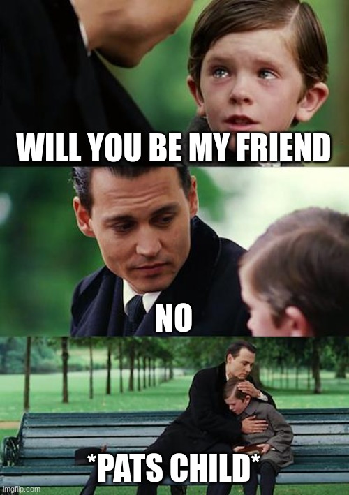 Finding Neverland | WILL YOU BE MY FRIEND; NO; *PATS CHILD* | image tagged in memes,finding neverland | made w/ Imgflip meme maker