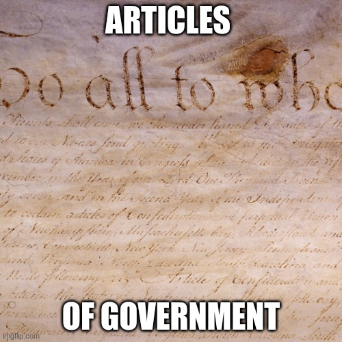 Articles of Confederation | ARTICLES; OF GOVERNMENT | image tagged in articles of confederation | made w/ Imgflip meme maker