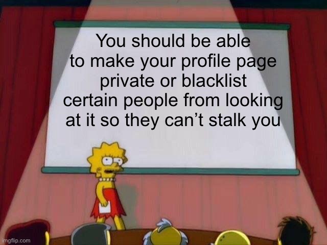 It’s annoying when people stalk you bc you don’t support some weird cause like them | You should be able to make your profile page private or blacklist certain people from looking at it so they can’t stalk you | image tagged in lisa simpson's presentation | made w/ Imgflip meme maker