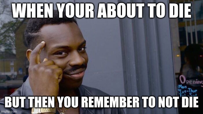 Roll Safe Think About It Meme | WHEN YOUR ABOUT TO DIE; BUT THEN YOU REMEMBER TO NOT DIE | image tagged in memes,roll safe think about it | made w/ Imgflip meme maker