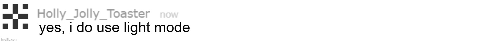 yes, i do use light mode | image tagged in holly_jolly_toaster blank comment template | made w/ Imgflip meme maker