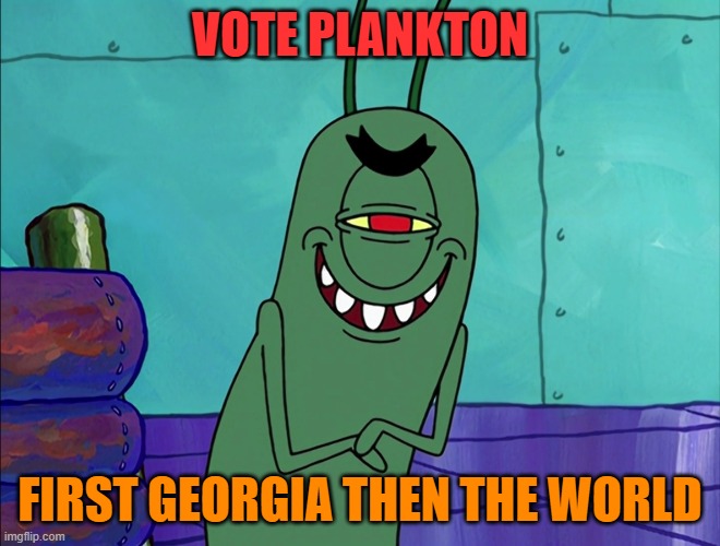 Scheming Plankton | VOTE PLANKTON FIRST GEORGIA THEN THE WORLD | image tagged in scheming plankton | made w/ Imgflip meme maker