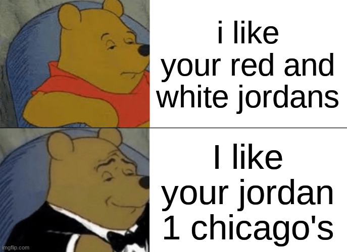 Tuxedo Winnie The Pooh Meme | i like your red and white jordans; I like your jordan 1 chicago's | image tagged in memes,tuxedo winnie the pooh | made w/ Imgflip meme maker