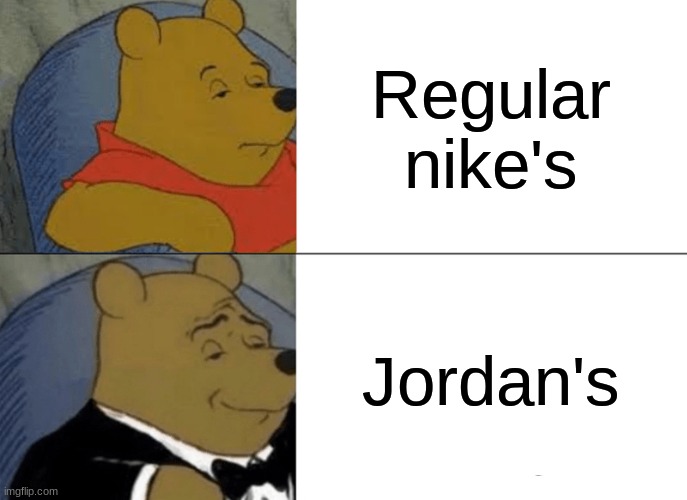 Tuxedo Winnie The Pooh | Regular nike's; Jordan's | image tagged in memes,tuxedo winnie the pooh | made w/ Imgflip meme maker