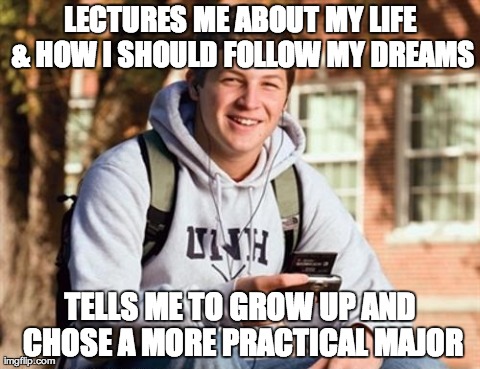 College Freshman Meme | LECTURES ME ABOUT MY LIFE & HOW I SHOULD FOLLOW MY DREAMS TELLS ME TO GROW UP AND CHOSE A MORE PRACTICAL MAJOR | image tagged in memes,college freshman,AdviceAnimals | made w/ Imgflip meme maker