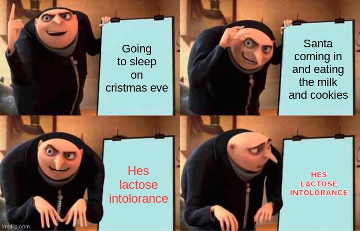 Gru's Plan | Going to sleep on cristmas eve; Santa coming in and eating the milk and cookies; Hes lactose intolorance; HES LACTOSE INTOLORANCE | image tagged in memes,gru's plan | made w/ Imgflip meme maker