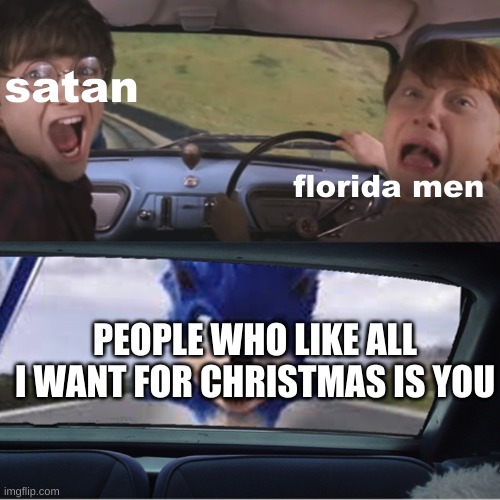 n-n-no | satan; florida men; PEOPLE WHO LIKE ALL I WANT FOR CHRISTMAS IS YOU | image tagged in sonic chasing harry and ron | made w/ Imgflip meme maker