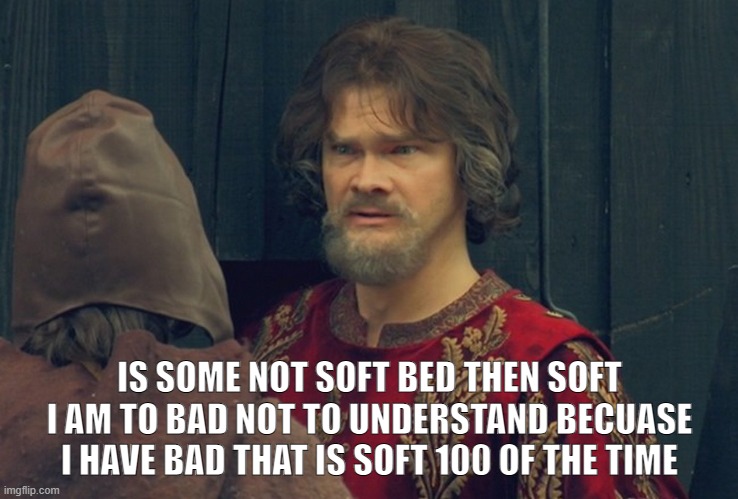 Peasant Joke Template | IS SOME NOT SOFT BED THEN SOFT I AM TO BAD NOT TO UNDERSTAND BECUASE I HAVE BAD THAT IS SOFT 100 OF THE TIME | image tagged in peasant joke template | made w/ Imgflip meme maker