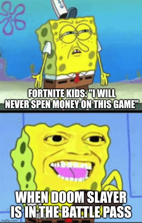 spongebob | FORTNITE KIDS: "I WILL NEVER SPEN MONEY ON THIS GAME"; WHEN DOOM SLAYER IS IN THE BATTLE PASS | image tagged in spongebob money | made w/ Imgflip meme maker