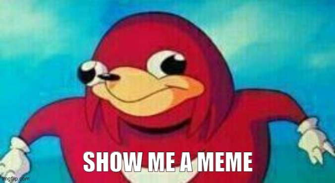 show me a meme | SHOW ME A MEME | image tagged in uganda knuckles | made w/ Imgflip meme maker