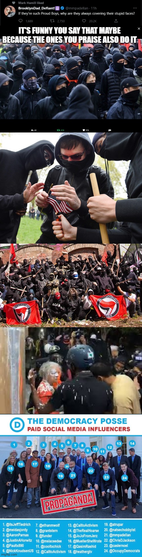 DNC  hypocrisy | IT'S FUNNY YOU SAY THAT MAYBE BECAUSE THE ONES YOU PRAISE ALSO DO IT | image tagged in antifa,antifa sparks micro-revolution,old lady getting paint thrown in her face | made w/ Imgflip meme maker